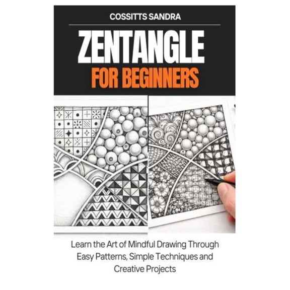 Zentangle for Beginners: Learn the Art of Mindful Drawing Through Easy Patterns, Simple Techniques and Creative Projects, (Paperback)