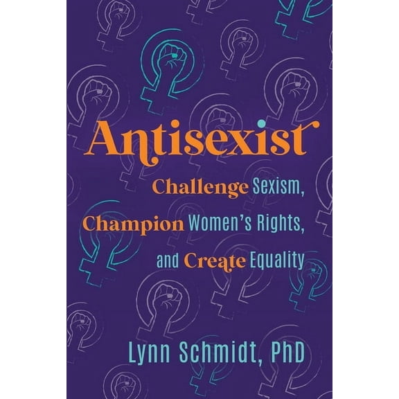 Antisexist: Challenge Sexism, Champion Women's Rights, and Create Equality, (Paperback)