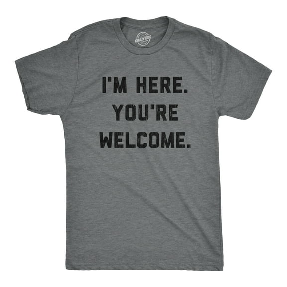 Mens I'm Here You're Welcome T Shirt Funny Sarcasm Humor Graphic Novelty Tee Graphic Tees