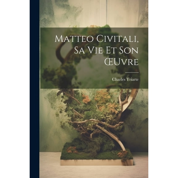 Matteo Civitali, Sa Vie Et Son OEuvre (Paperback)