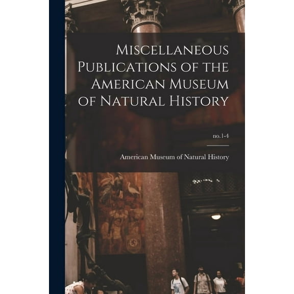 Miscellaneous Publications of the American Museum of Natural History; no.1-4 (Paperback)
