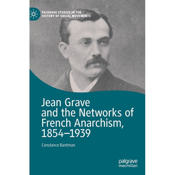 Palgrave Studies in the History of Socia Jean Grave and the Networks of French Anarchism, 1854-1939, (Hardcover)