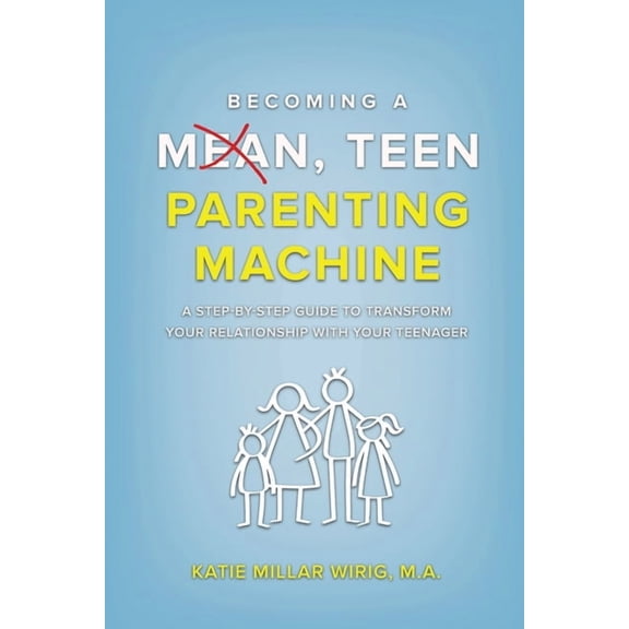 Becoming a Mean, Teen Parenting Machine: A step-by-step guide to transform your relationship with your teenager, (Paperback)