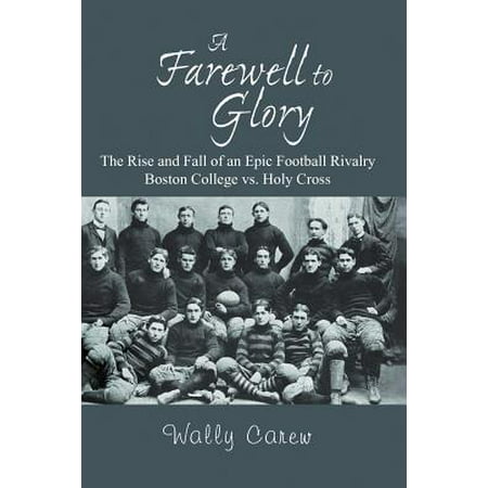 A Farewell to Glory : The Rise and Fall of an Epic Football Rivalry Boston College vs. Holy