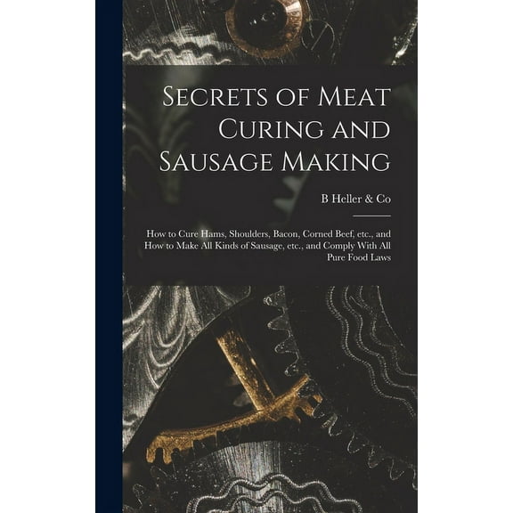 Secrets of Meat Curing and Sausage Making: How to Cure Hams, Shoulders, Bacon, Corned Beef, etc., and How to Make all Kinds of Sausage, etc., and Comply With all Pure Food Laws (Hardcover)