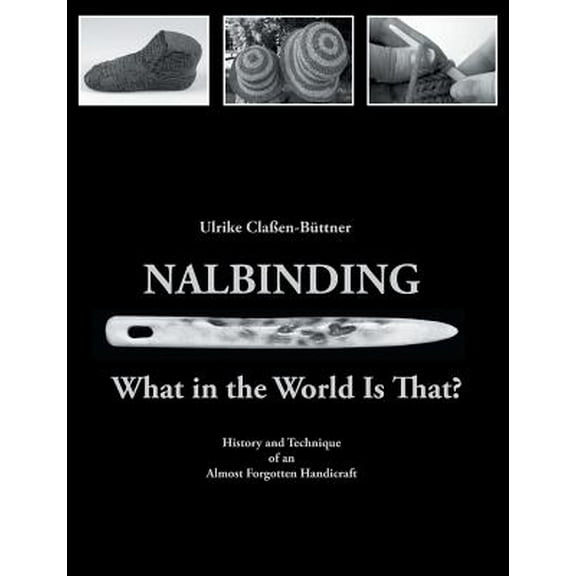 Nalbinding - What in the World Is That?: History and Technique of an Almost Forgotten Handicraft (Paperback)