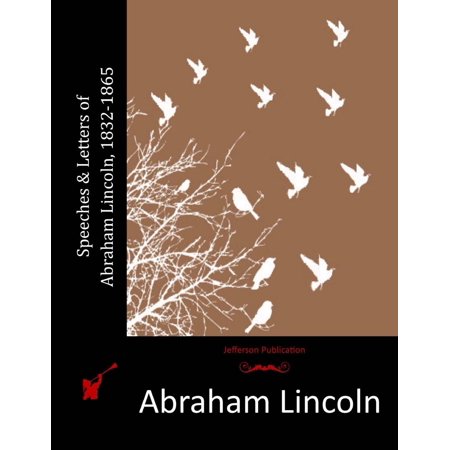 Speeches & Letters of Abraham Lincoln, 1832-1865 (Abraham Lincoln Best Speech Ever)