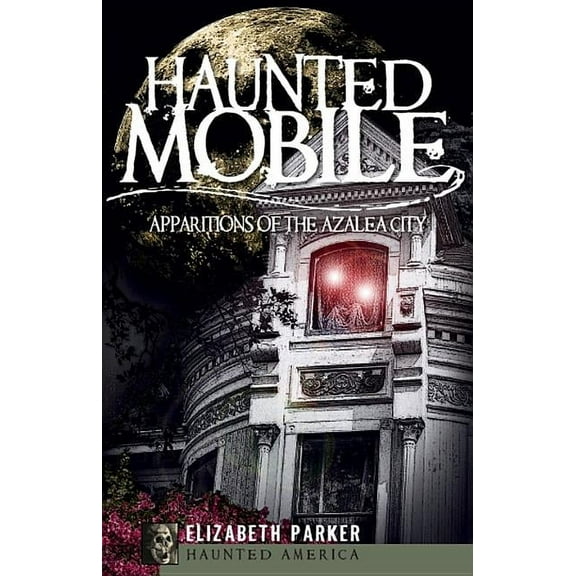 Haunted America Haunted Mobile: Apparitions of the Azalea City, (Paperback)