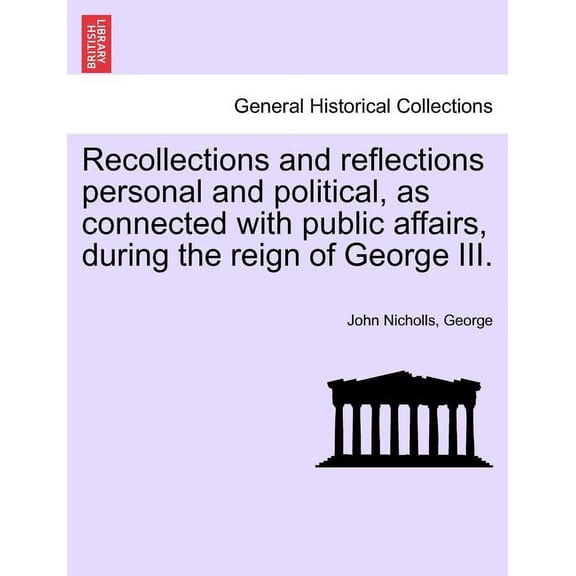 Recollections and Reflections Personal and Political, as Connected with Public Affairs, During the Reign of George III. Paperback
