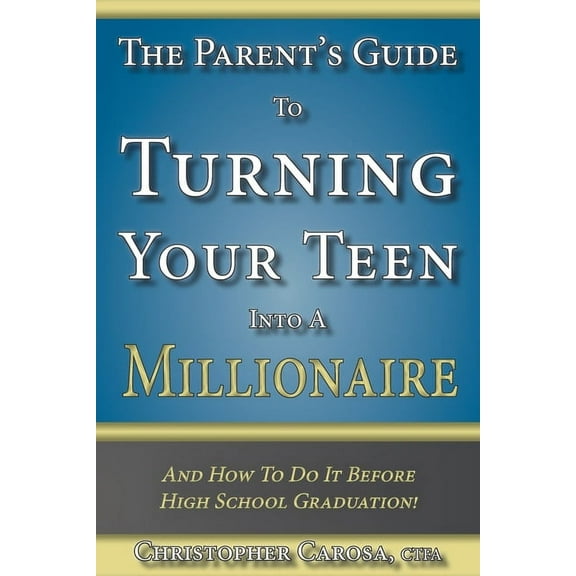 The Parent's Guide to Turning Your Teen Into a Millionaire: And How To Do It Before High School Graduation!, (Paperback)