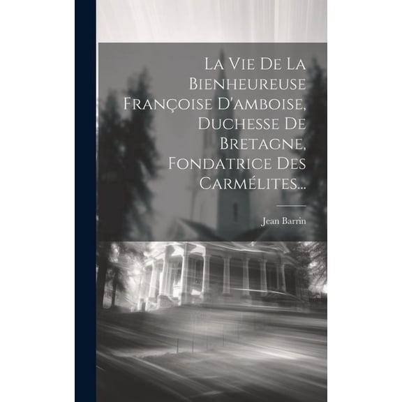 La Vie De La Bienheureuse Françoise D'amboise, Duchesse De Bretagne, Fondatrice Des Carmélites... (Hardcover)