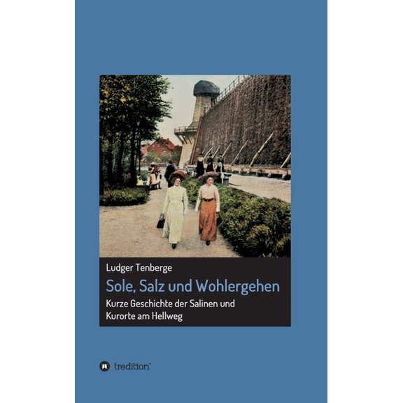 Sole, Salz und Wohlergehen : Kurze Geschichte der Salinen und Kurorte am Hellweg (Hardcover)