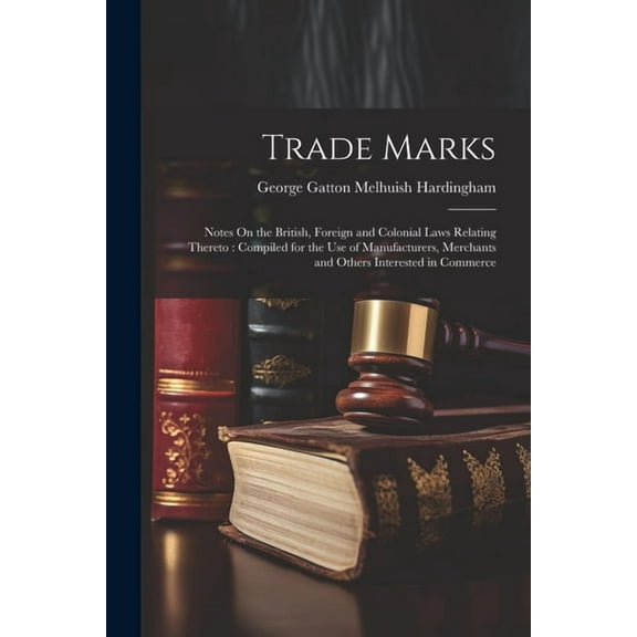Trade Marks: Notes On the British, Foreign and Colonial Laws Relating Thereto: Compiled for the Use of Manufacturers, Merchants and Others Interested in Commerce (Paperback)