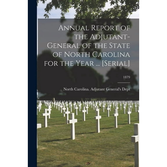 Annual Report of the Adjutant-General of the State of North Carolina for the Year ... [serial]; 1879 (Paperback)