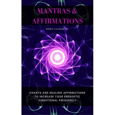 Mantras & Affirmations: Chants and Healing Affirmations to Increase Your Energetic Vibrational Frequency - (Best Mantra To Chant)