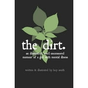 The Dirt: An Illustrated, 100% Uncensored Memoir of a Girl with Mental Illness (Paperback) by Merlin a Anthony, Lucy Smith