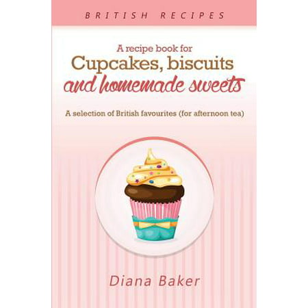 A Recipe Book for Cupcakes, Biscuits and Homemade Sweets : A Selection of British Favourites Any Time of Day Is the Right Time for Something SW