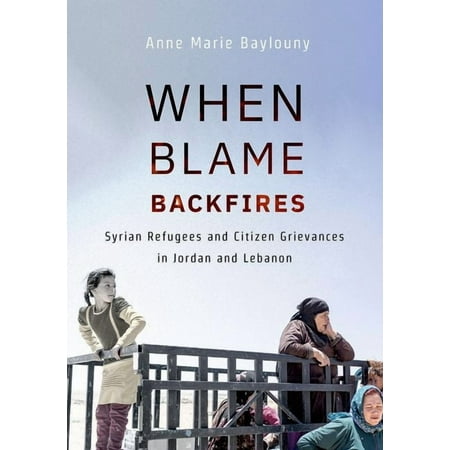When Blame Backfires: Syrian Refugees and Citizen Grievances in Jordan and Lebanon (Hardcover)