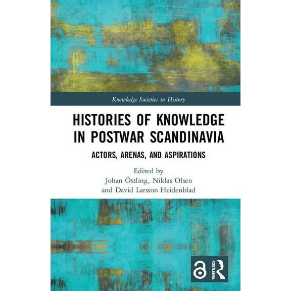 Knowledge Societies in History Histories of Knowledge in Postwar Scandinavia: Actors, Arenas, and Aspirations, (Hardcover)