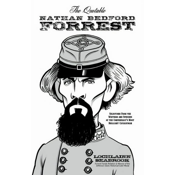 The Quotable Nathan Bedford Forrest: Selections from the Writings and Speeches of the Confederacy's Most Brilliant Caval, (Paperback)