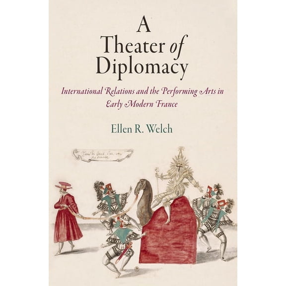 Haney Foundation A Theater of Diplomacy: International Relations and the Performing Arts in Early Modern France, (Hardcover)
