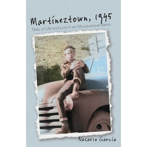 Querencias MartÃÂneztown, 1945: Tales of Life and Loss in an Albuquerque Barrio, (Paperback)