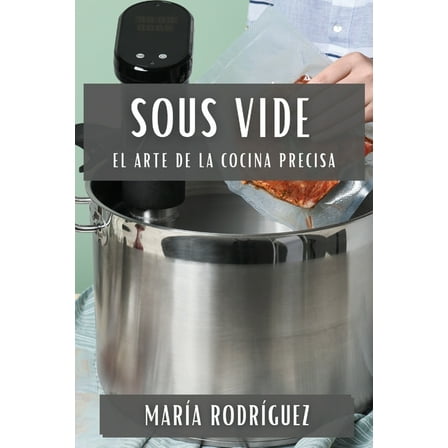 Sous Vide: El Arte de la Cocina Precisa, (Paperback)