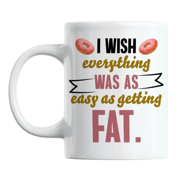 I Wish Everything Was Easy As Getting Fat White Ceramic Coffee & Tea Mug (11oz)