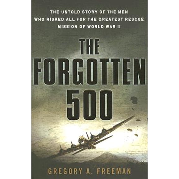 The Forgotten 500 : The Untold Story of the Men Who Risked All for the Greatest Rescue Mission of World War II (Hardcover)