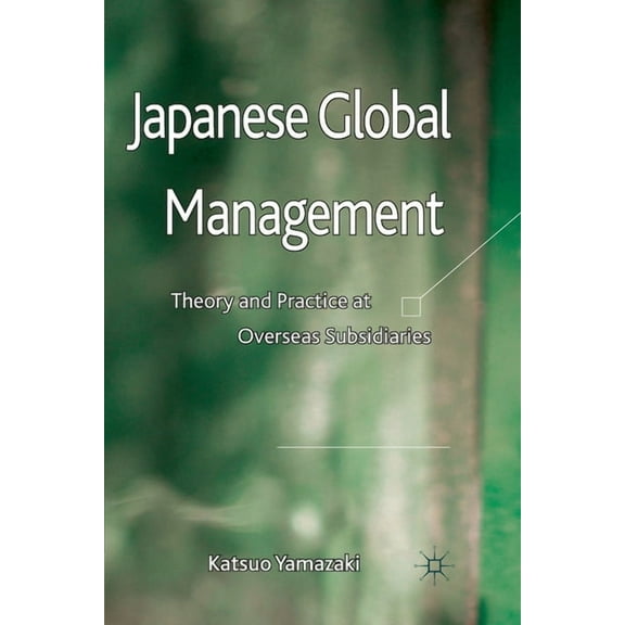 Japanese Global Management: Theory and Practice at Overseas Subsidiaries, (Paperback)