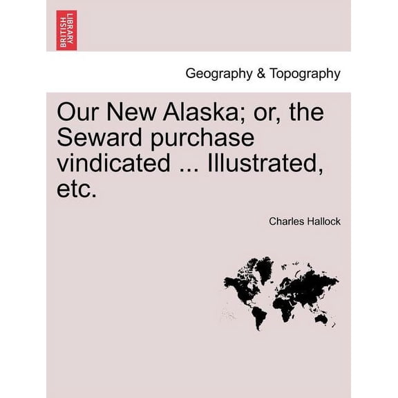 Our New Alaska; Or, the Seward Purchase Vindicated ... Illustrated, Etc. (Paperback)