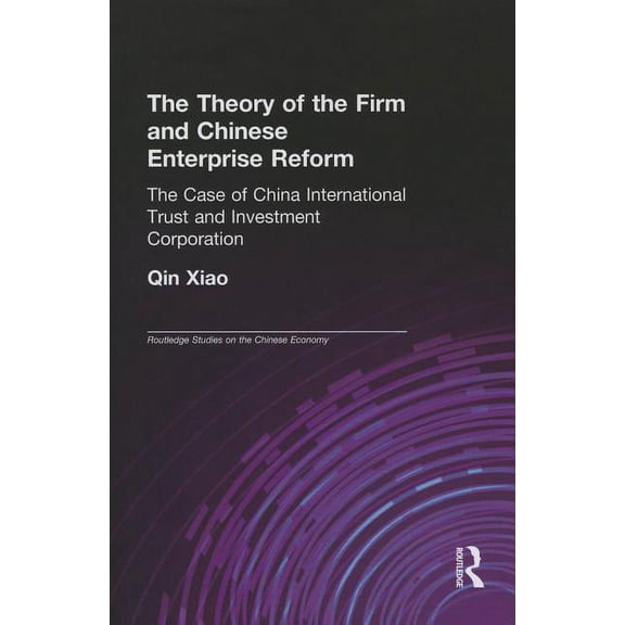 Routledge Studies on the Chinese Economy The Theory of the Firm and Chinese Enterprise Reform: The Case of China International Trust and Investment Corporation, (Paperback)
