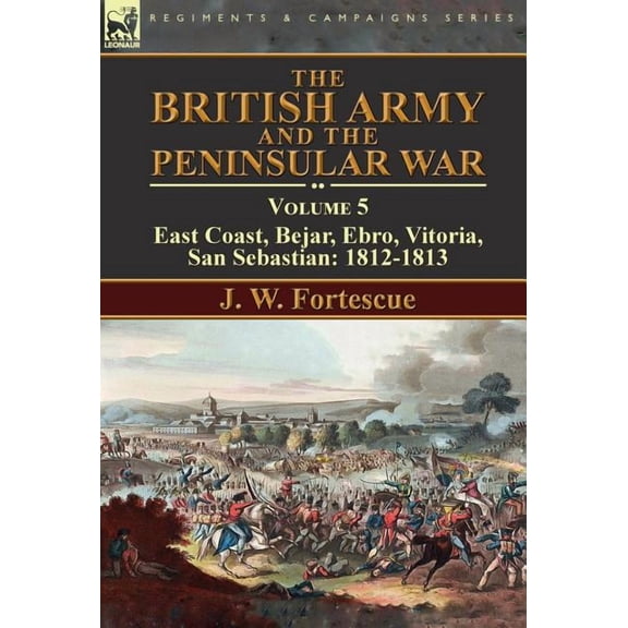 The British Army and the Peninsular War: Volume 5-East Coast, Bejar, Ebro, Vitoria, San Sebastian: 1812-1813, (Hardcover)