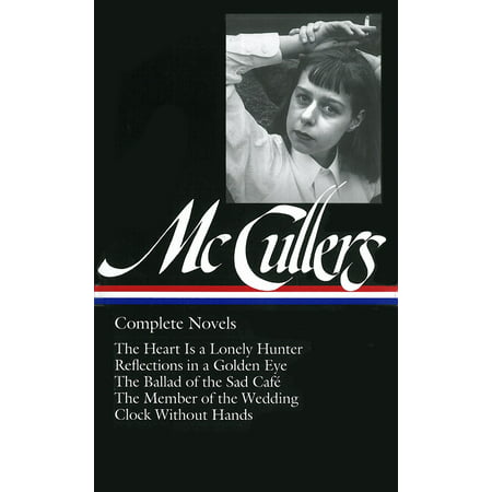 Carson McCullers: Complete Novels (LOA #128) : The Heart Is a Lonely Hunter / Reflections in a Golden Eye / The Ballad of the  Sad Café / The Member of the Wedding / Clock Without