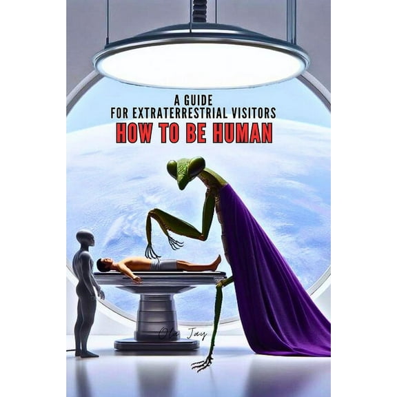 How to Be Human: A Guide for Extraterrestrial Visitors, (Paperback)