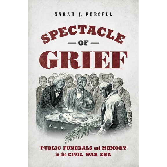 Civil War America Spectacle of Grief: Public Funerals and Memory in the Civil War Era, (Hardcover)