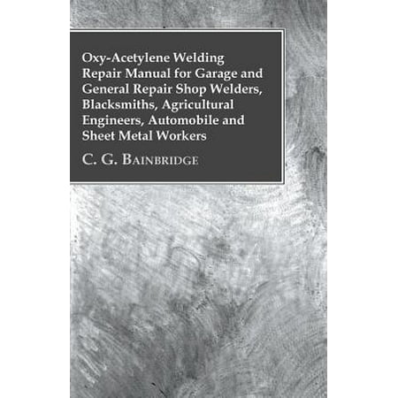 Oxy-Acetylene Welding Repair Manual for Garage and General Repair Shop Welders, Blacksmiths, Agricultural Engineers, Automobile and Sheet Metal (Best Cheap Welder For Sheet Metal)