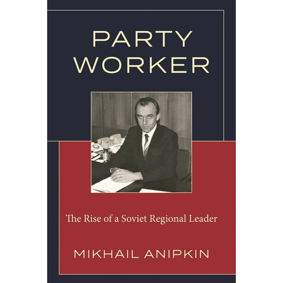 Party Worker: The Rise of a Soviet Regional Leader, (Paperback)