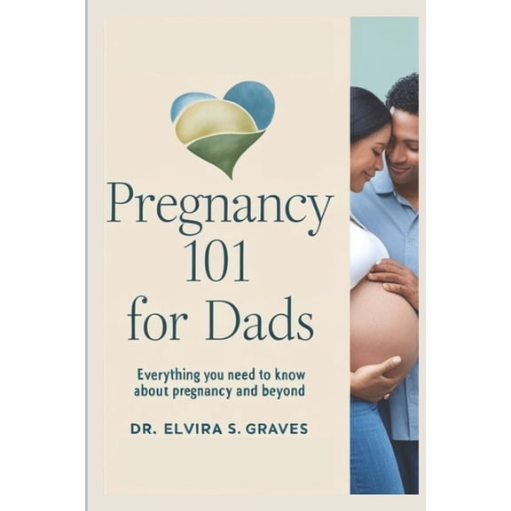 Pregnancy 101 for Dads: Everything You Need to Know About Pregnancy and Beyond, (Paperback)