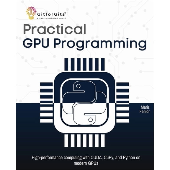 Practical GPU Programming: High-performance computing with CUDA, CuPy, and Python on modern GPUs, (Paperback)