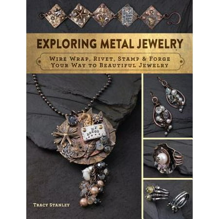- Exploring Metal Jewelry : Wire Wrap, Rivet, Stamp & Forge Your Way to Beautiful Jewelry
