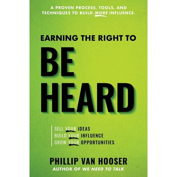 Earning the Right to Be Heard: Sell Your Ideas, Build Your Influence, Grow Your Opportunities, (Paperback)