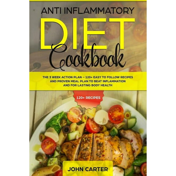 Anti Inflammatory Diet Anti Inflammatory Diet Cookbook: The 3 Week Action Plan - 120  Easy to Follow Recipes and Proven Meal Plan to Beat Infla, Book 1, (Paperback)