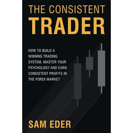 The Consistent Trader : How to Build a Winning Trading System, Master Your Psychology, and Earn Consistent Profits in the Forex (Best Forex System 2019)