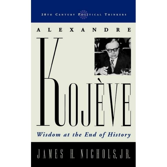 20th Century Political Thinkers Alexandre Kojeve: Wisdom at the End of History, (Hardcover)