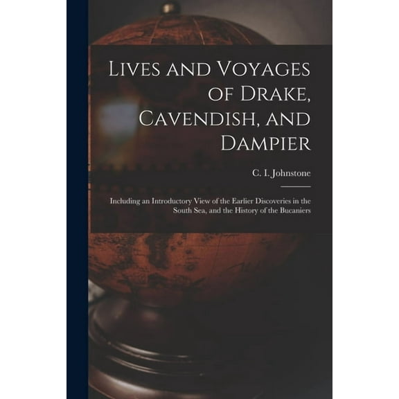 Lives and Voyages of Drake, Cavendish, and Dampier; Including an Introductory View of the Earlier Discoveries in the South Sea, and the History of the Bucaniers Paperback 1013722035 9781013722035 Jo