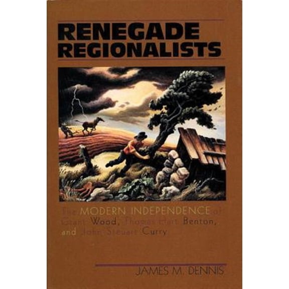 Pre-Owned Renegade Regionalists: The Modern Independence of Grant Wood, Thomas Hart Benton, and John Steuart Curry (Paperback) 0299155846 9780299155841