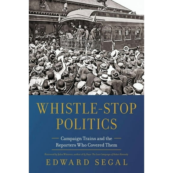 Whistle-Stop Politics: Campaign Trains and the Reporters Who Covered Them, (Paperback)