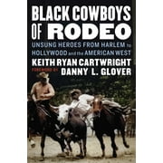 KEITH RYAN CARTWRIGHT; DANNY L GLOVER Black Cowboys of Rodeo : Unsung Heroes from Harlem to Hollywood and the American West (Hardcover)