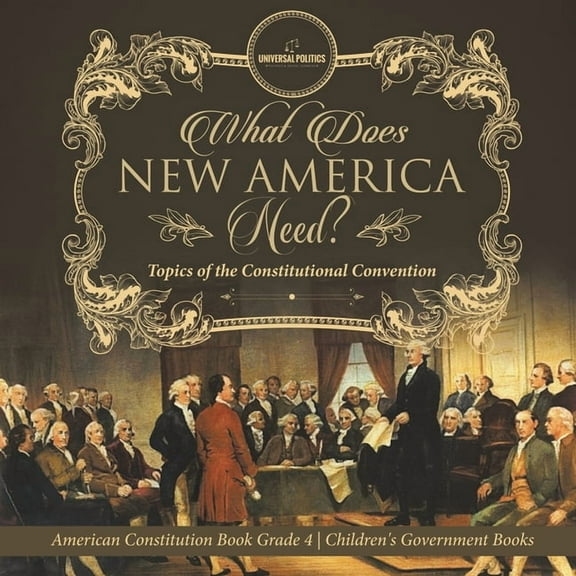 What Does New America Need? Topics of the Constitutional Convention American Constitution Book Grade 4 Children's Government Books (Paperback)